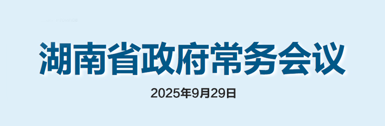 湖南省政府常務(wù)會(huì)議(2025年9月29日)